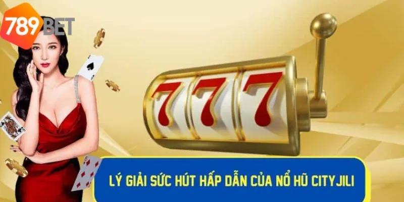 Khám Phá Về Tựa Game Slot Cực Hot Nổ Hũ Cityjili Của 789bet 2 Trải nghiệm chơi đẳng cấp tại cityJili