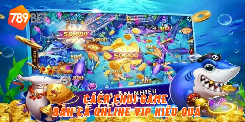 Khám Phá Tựa Game Bắn Cá Online VIP Vô Cùng Hot Tại 789BET 3 Cách chơi game bắn cá online vip hiệu quả