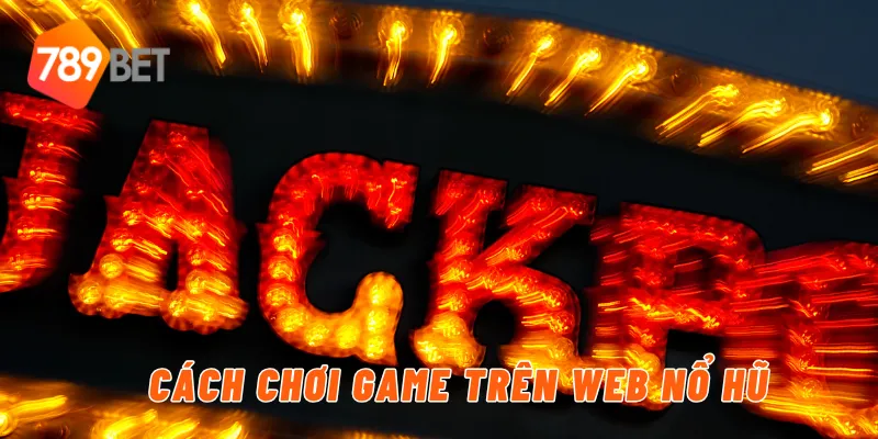 Khám Phá Web Nổ Hũ Vô Cùng Hot Chỉ Có Tại Nhà Cái 789BET 3 Cách chơi game trên web nổ hũ