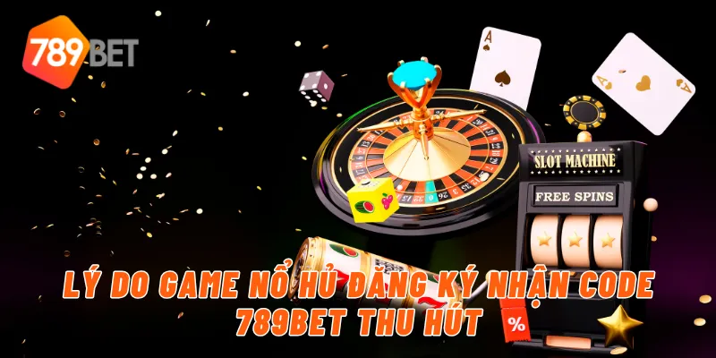 Siêu Phẩm Game Nổ Hủ Đăng Ký Tặng Code Tân Thủ Cực Hot Của 789BET 2 Lý do game nổ hủ đăng ký nhận code 789BET thu hút