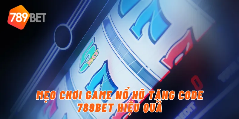 Siêu Phẩm Game Nổ Hủ Đăng Ký Tặng Code Tân Thủ Cực Hot Của 789BET 4 Mẹo chơi game nổ hủ tặng code 789BET hiệu quả