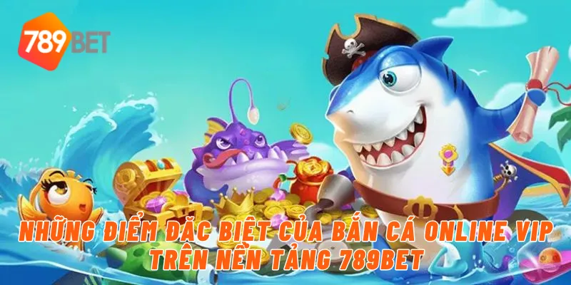 Khám Phá Tựa Game Bắn Cá Online VIP Vô Cùng Hot Tại 789BET 2 Những điểm đặc biệt của bắn cá online vip trên nền tảng 789BET
