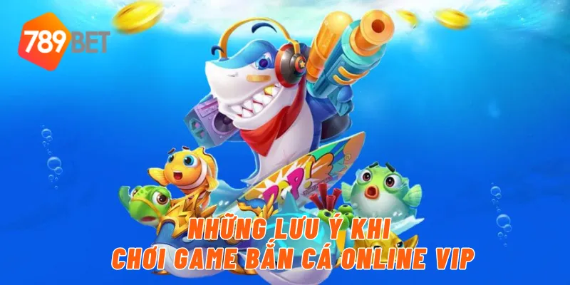 Khám Phá Tựa Game Bắn Cá Online VIP Vô Cùng Hot Tại 789BET 4 Những lưu ý khi chơi game bắn cá online vip