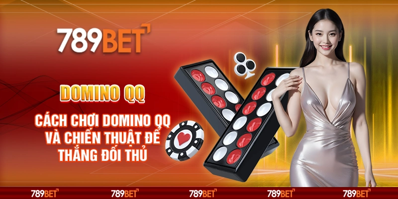Domino QQ tại 789Bet - Cách chơi và chiến lược để thắng đối thủ