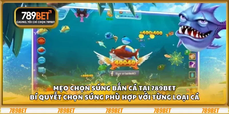 Mẹo chọn súng bắn cá tại 789Bet: Bí quyết chọn súng phù hợp với từng loại cá