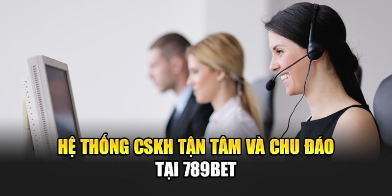 789BET - Nhà Cái 789 BET - Link 789BET Đăng Nhập Nhanh Nhất 2025 18 Hệ thống CSKH tận tâm và chu đáo tại 789BET
